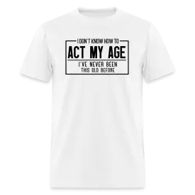 I Don't Know How To Act My Age T-Shirt